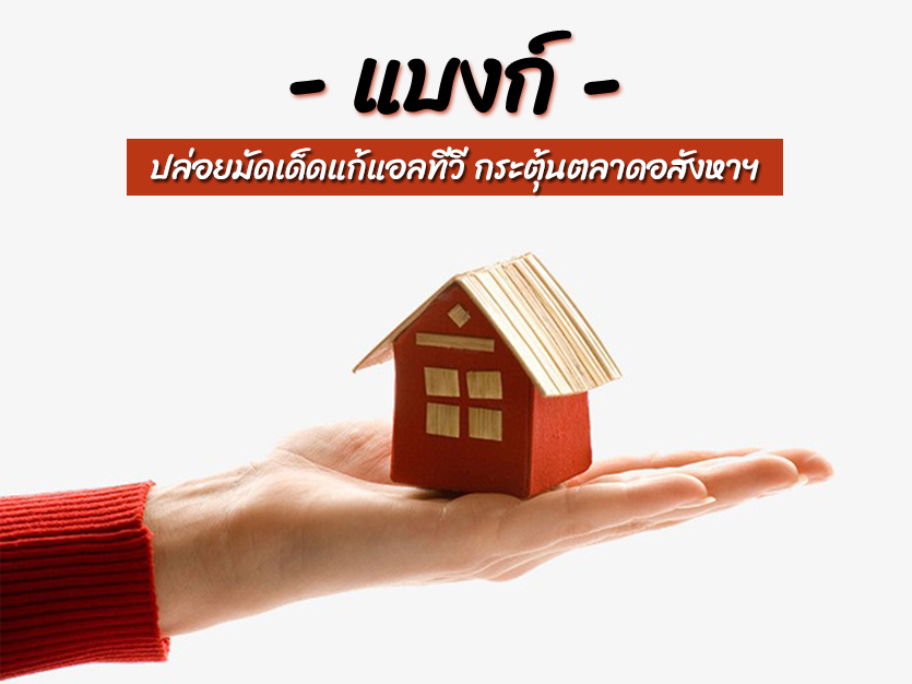 แบงก์ ปล่อยมัดเด็ดแก้แอลทีวี กระตุ้นตลาดอสังหาฯ