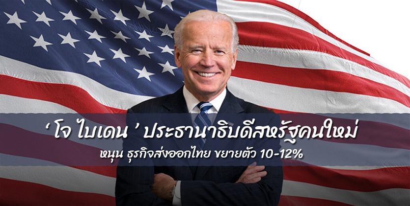 “โจ ไบเดน” ประธานาธิบดีสหรัฐคนใหม่ หนุน ธุรกิจส่งออกไทย ขยายตัว 10-12%