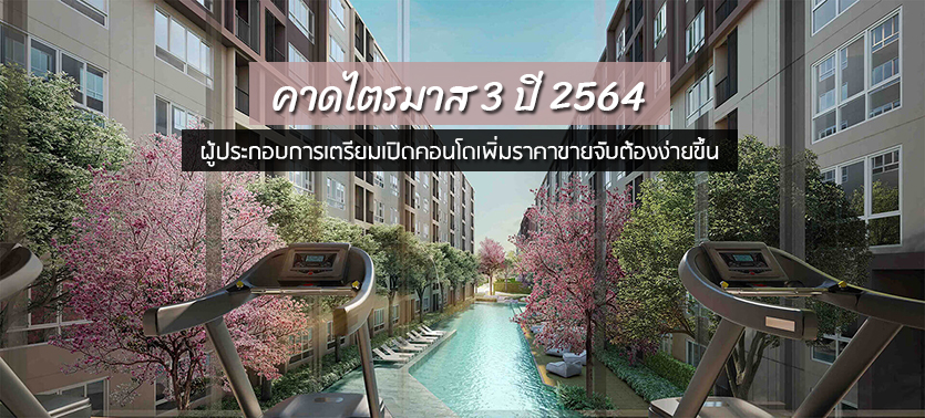 คาดไตรมาส 3 ปี 2564 ผู้ประกอบการเตรียมเปิดคอนโดเพิ่มราคาขายจับต้องง่ายขึ้น เน้นกลุ่มลูกค้าเรียลดีมานด์ ราคาขาย 1-3 ล้านบาท/ยูนิต กระจายทำเลชานเมือง